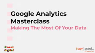 Google Analytics
Masterclass
Making The Most Of Your Data
 