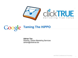 Taming The HiPPO Adrian Tan Director, Online Marketing Services [email_address] clickTRUE Confidential and Proprietary 