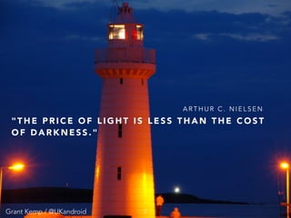 Grant Kemp / @UKandroid
" T H E P R I C E O F L I G H T I S L E S S T H A N T H E C O S T
O F D A R K N E S S . "
A R T H U R C . N I E L S E N
2Grant Kemp / @UKandroid
 