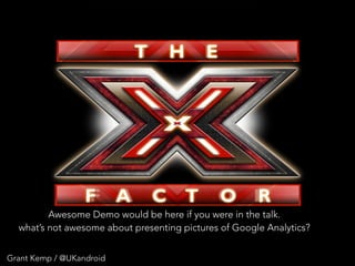 Grant Kemp / @UKandroid
Awesome Demo would be here if you were in the talk.
what’s not awesome about presenting pictures of Google Analytics?
 