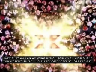 Grant Kemp / @UKandroid
W O W T H AT WA S A N A M A Z I N G D E M O . . S O R RY Y O U M I S S E D I T I F
Y O U W E R E N ’ T T H E R E . H E R E A R E S O M E S C R E E N S H O T S F R O M I T.
 