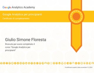 Il certificato scade in data novembre 13, 2024

Analytics Academy
Google Analytics per principianti
Certificato di completamento
Giulio Simone Floresta
Ricevuto per avere completato il
corso "Google Analytics per
principianti"
 