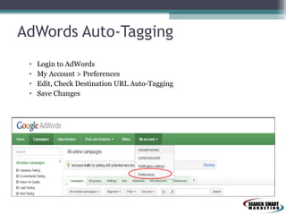 AdWords Auto-Tagging
•
•
•
•

Login to AdWords
My Account > Preferences
Edit, Check Destination URL Auto-Tagging
Save Changes

 