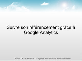 Suivre son référencement grâce à
        Google Analytics




   Ronan CHARDONNEAU – Agence Web inextcom www.inextcom.fr
 