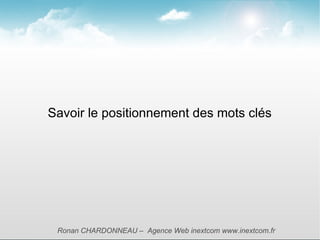 Savoir le positionnement des mots clés




 Ronan CHARDONNEAU – Agence Web inextcom www.inextcom.fr
 