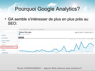 Pourquoi Google Analytics?
• GA semble s’intéresser de plus en plus près au
  SEO:




       Ronan CHARDONNEAU – Agence Web inextcom www.inextcom.fr
 