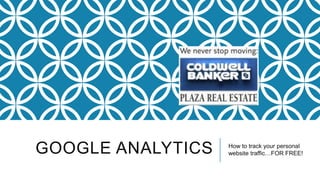 GOOGLE ANALYTICS How to track your personal
website traffic…FOR FREE!
 
