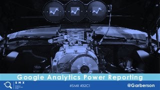 #SMX #32C1 @Garberson
Google Analytics Power Reporting
 