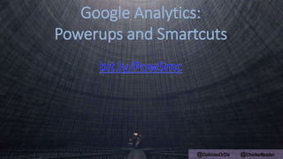 Google Analytics:
Powerups and Smartcuts
@OptimiseOrDie @CharlesMeaden
 