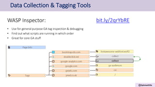 @OptimiseOrDie
Data Collection & Tagging Tools
WASP Inspector:
• Use for general purpose GA tag inspection & debugging
• Find out what scripts are running in which order
• Great for core GA stuff
http://bit.ly/2qrYbRE
bit.ly/2qrYbRE
 