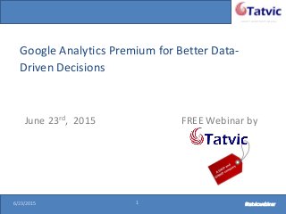 #tatvicwebinar
A GACP and GTMCP company
6/23/2015 1 #tatvicwebinar6/23/2015 1 #tatvicwebinar
Google Analytics Premium for Better Data-
Driven Decisions
June 23rd, 2015 FREE Webinar by
 