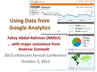 Using Data from
  Google Analytics
 Fahzy Abdul-Rahman (NMSU)
 … with major assistance from
       Andrew Zumwalt
2012 eXtension Annual Conference
         October 3, 2012
 
