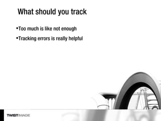 What should you track <ul><li>Too much is like not enough </li></ul><ul><li>Tracking errors is really helpful </li></ul>