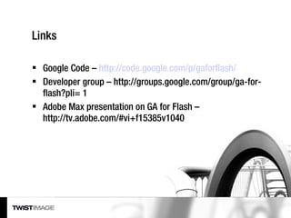 Links <ul><li>Google Code –  http://code.google.com/p/gaforflash/ </li></ul><ul><li>Developer group – http://groups.google...