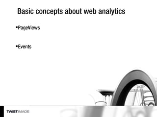 Basic concepts about web analytics <ul><li>PageViews </li></ul><ul><li>Events </li></ul>