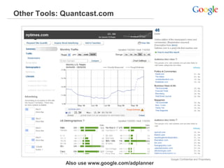 Other Tools: Quantcast.com




                                                 Google Confidential and Proprietary
             Also use www.google.com/adplanner
 