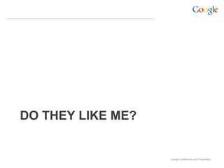 DO THEY LIKE ME?


                   Google Confidential and Proprietary
 