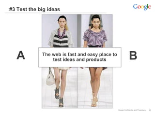 #3 Test the big ideas




   A         The web is fast and easy place to
                 test ideas and products                      B



                                                 Google Confidential and Proprietary   44
 