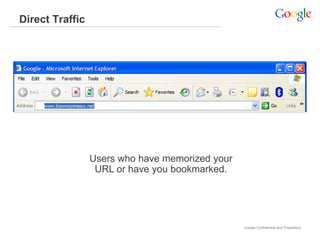 Direct Traffic




                 Users who have memorized your
                  URL or have you bookmarked.




                                                 Google Confidential and Proprietary
 