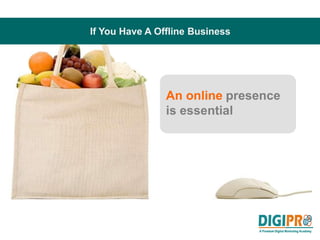 If You Have A Offline Business
An online presence
is essential
 