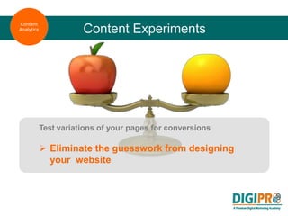 Content Experiments
Test variations of your pages for conversions
➢ Eliminate the guesswork from designing
your website
Content
Analytics
 