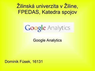 Žilinská univerzita v Žiline,
      FPEDAS, Katedra spojov




              Google Analytics




Dominik Fúsek, 16131
 