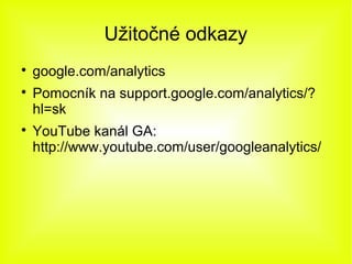 Užitočné odkazy

    google.com/analytics

    Pomocník na support.google.com/analytics/?
    hl=sk

    YouTube kanál GA:
    http://www.youtube.com/user/googleanalytics/
 