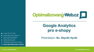 Google Analytics
pro e-shopy
Přednášející: Bc. Zbyněk Hyrák
 