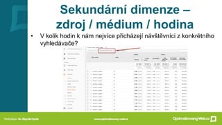 Sekundární dimenze –
zdroj / médium / hodina
• V kolik hodin k nám nejvíce přicházejí návštěvníci z konkrétního
vyhledávače?
 