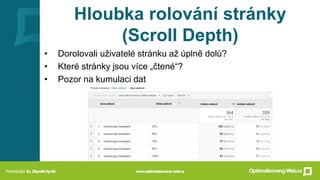 Hloubka rolování stránky
(Scroll Depth)
• Dorolovali uživatelé stránku až úplně dolů?
• Které stránky jsou více „čtené“?
• Pozor na kumulaci dat
 