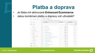 Platba a doprava
• Je třeba mít aktivované Enhanced Ecommerce
• Jakou kombinaci platby a dopravy volí uživatelé?
 