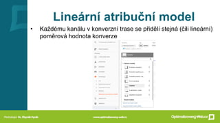 Lineární atribuční model
• Každému kanálu v konverzní trase se přidělí stejná (čili lineární)
poměrová hodnota konverze
 
