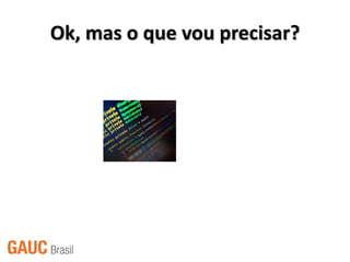 Ok, mas o que vou precisar?
 