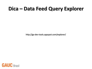 Dica – Data Feed Query Explorer



       http://ga-dev-tools.appspot.com/explorer/
 