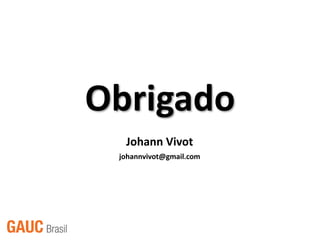 Obrigado
  Johann Vivot
 johannvivot@gmail.com
 