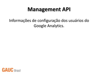 Management API
Informações de configuração dos usuários do
             Google Analytics.
 