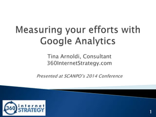 Tina Arnoldi, Consultant
360InternetStrategy.com
Presented at SCANPO’s 2014 Conference

1

 