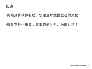 总结：

•网站分析软件有助于您建立以数据驱动的文化；

•报告本身不重要，重要的是分析、采取行动！




                  Google Confidential and Proprietary   17
 