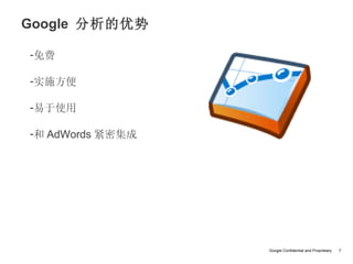 Google 分析的优势

-免费

-实施方便

-易于使用

-和 AdWords 紧密集成




                  Google Confidential and Proprietary   7
 