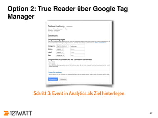 Option 2: True Reader über Google Tag 
Manager 
42 
Schritt 3: Event in Analytics als Ziel hinterlegen 
 