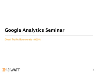 Google Analytics Seminar 
Direct Traffic Bouncerate - 800% 
43 
 