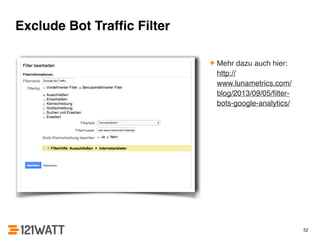 Exclude Bot Traffic Filter 
✦ Mehr dazu auch hier: 
http:// 
www.lunametrics.com/ 
blog/2013/09/05/filter-bots- 
google-analytics/ 
52 
