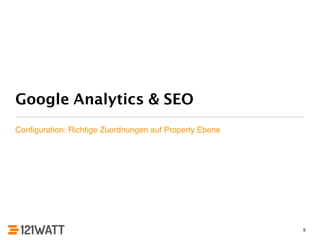 Google Analytics & SEO 
Configuration: Richtige Zuordnungen auf Property Ebene 
9 
 