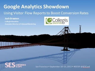 San Francisco • September 10–13, 2013 • #SESSF @SESConf
Google Analytics Showdown
Using Visitor Flow Reports to Boost Conversion Rates
Josh Braaten
Collegis Education
Associate Director of Inbound Marketing
 