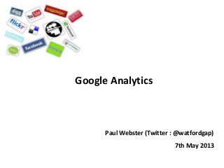 Google Analytics
Paul Webster (Twitter : @watfordgap)
7th May 2013
 