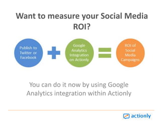 Want to measure your Social Media ROI?  You can do it now by using Google Analytics integration within Actionly 