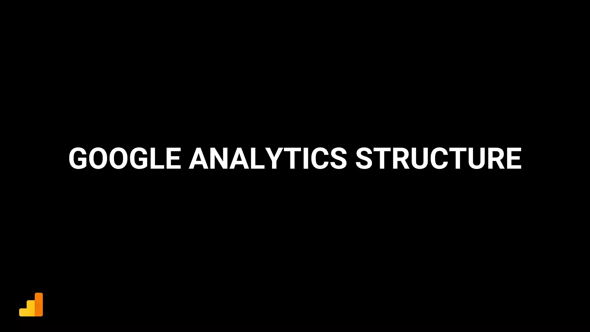 GOOGLE ANALYTICS STRUCTURE
 