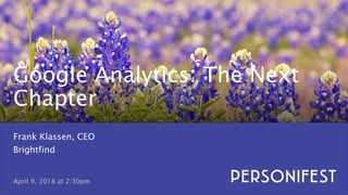 1
April 9, 2018 at 2:30pm
Frank Klassen, CEO
Brightfind
Google Analytics: The Next
Chapter
 