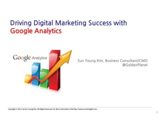 Driving Digital Marketing Success with
Google Analytics
Sun Young Kim, Business Consultant/CMO
@GoldenPlanet
 