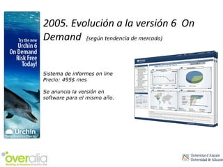 2005. Evolución a la versión 6  On Demand  (según tendencia de mercado) Sistema de informes on line Precio: 495$ mes Se anuncia la versión en  software para el mismo año. 